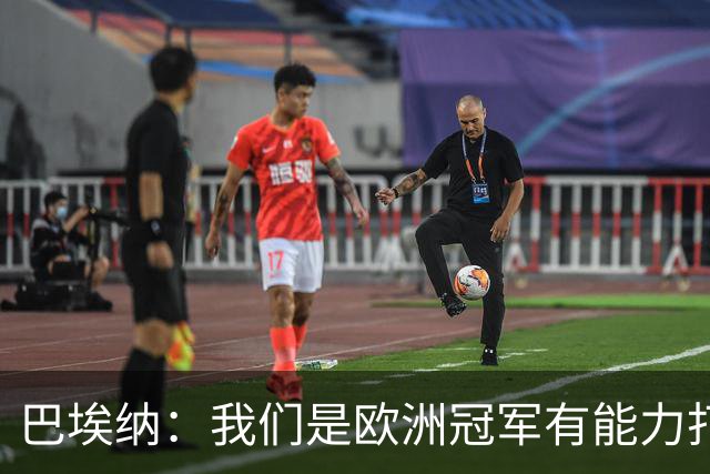 巴埃纳：我们是欧洲冠军有能力打进决赛 进球献给玛丽亚