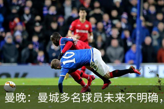 曼晚：曼城多名球员未来不明确，罗德里、福登等5人进入合同年