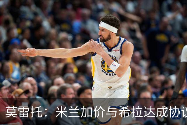 莫雷托：米兰加价与希拉达成协议，这打乱了囧叔在那不勒斯的计划