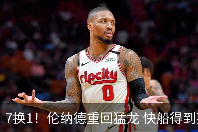 7换1！伦纳德重回猛龙 快船得到英格拉姆+2首轮